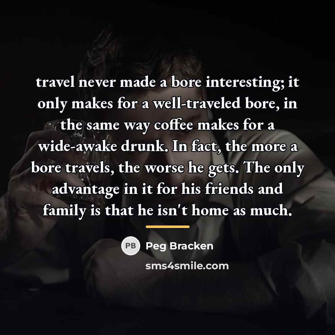 “travel never made a bore interesting; it only makes for…” quote by Peg Bracken