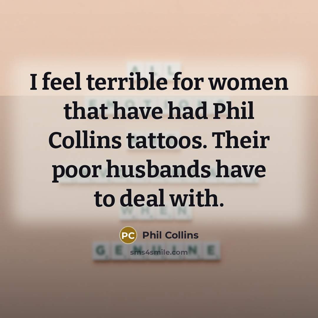 “I feel terrible for women that have had Phil Collins…” quote by Phil Collins
