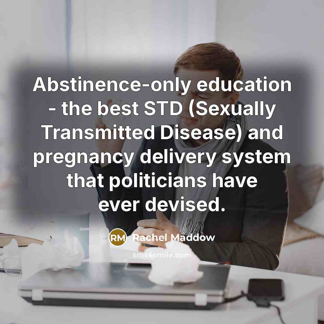 “Abstinence-only education - the best STD (Sexually Transmitted Disease) and…” quote by Rachel Maddow