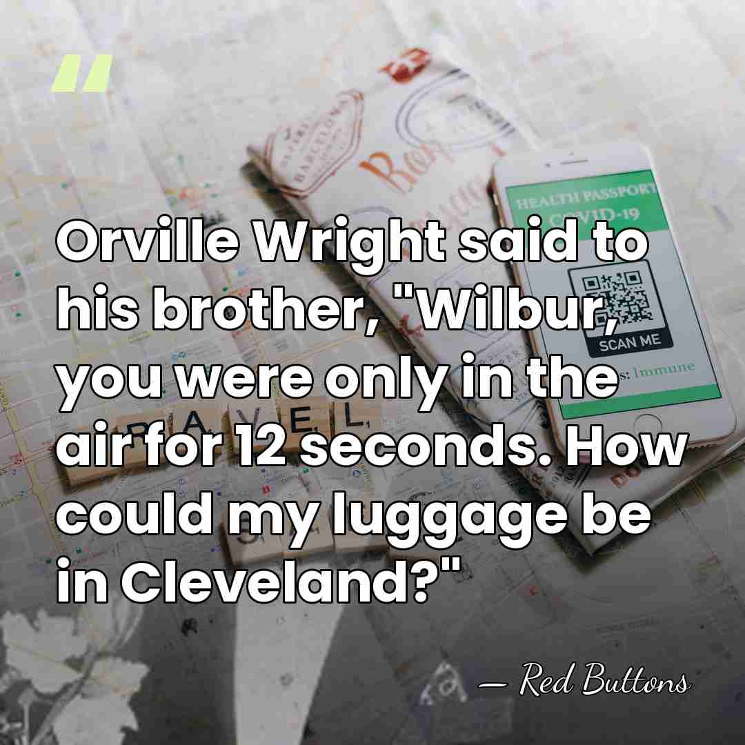 Orville Wright said to his brother, "Wilbur, you were only in the&hellip; - Red Buttons