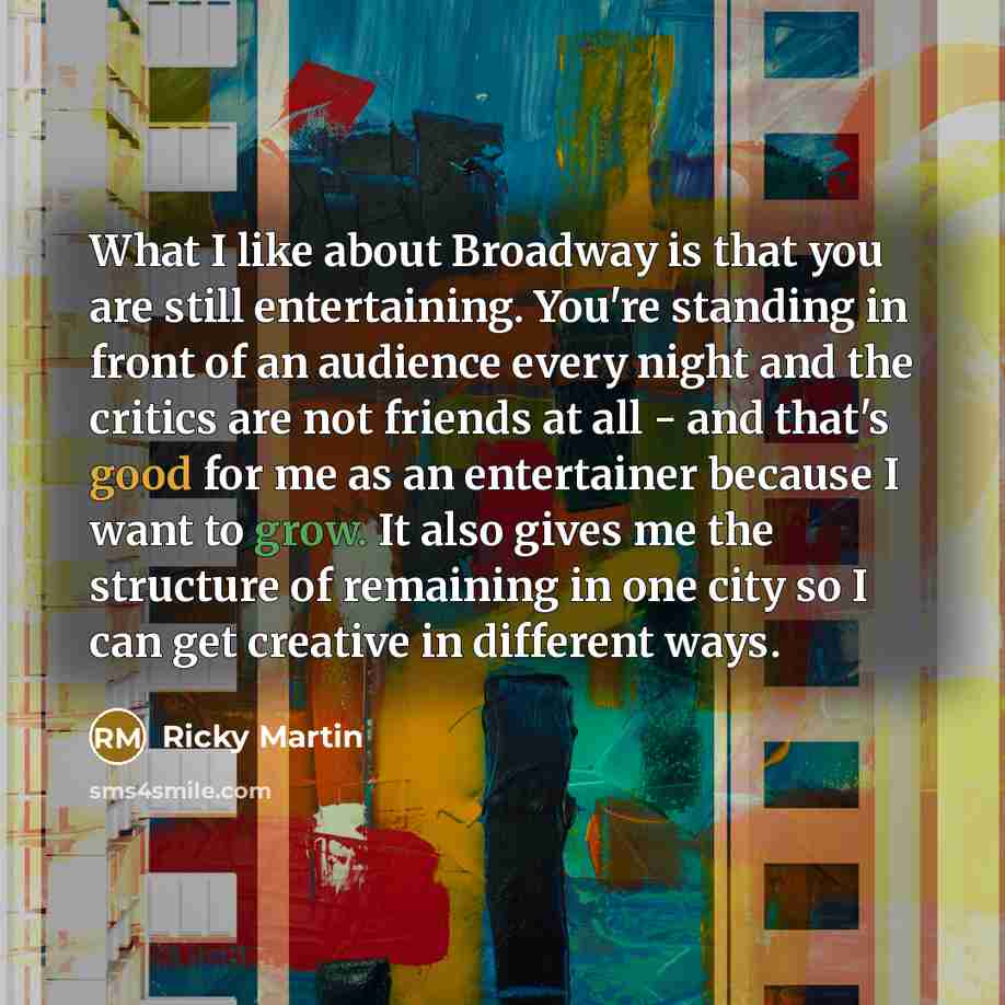 “What I like about Broadway is that you are still…” quote by Ricky Martin