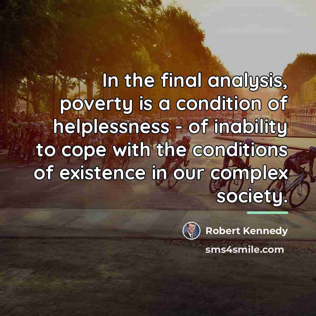 “In the final analysis, poverty is a condition of helplessness…” quote by Robert Kennedy