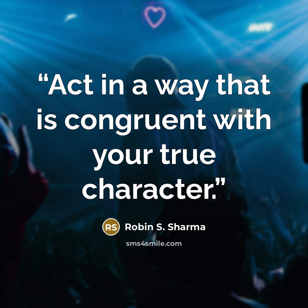 “Act in a way that is congruent with your true character.” quote by Robin S. Sharma