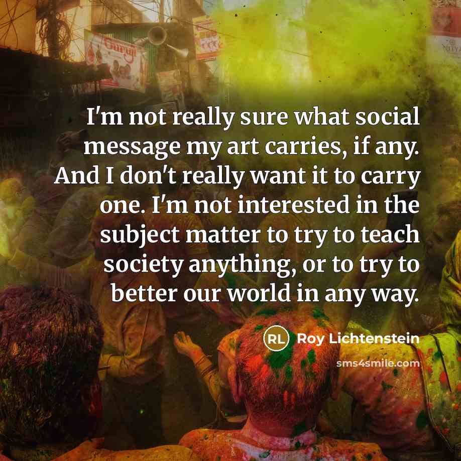 “I'm not really sure what social message my art carries,…” quote by Roy Lichtenstein