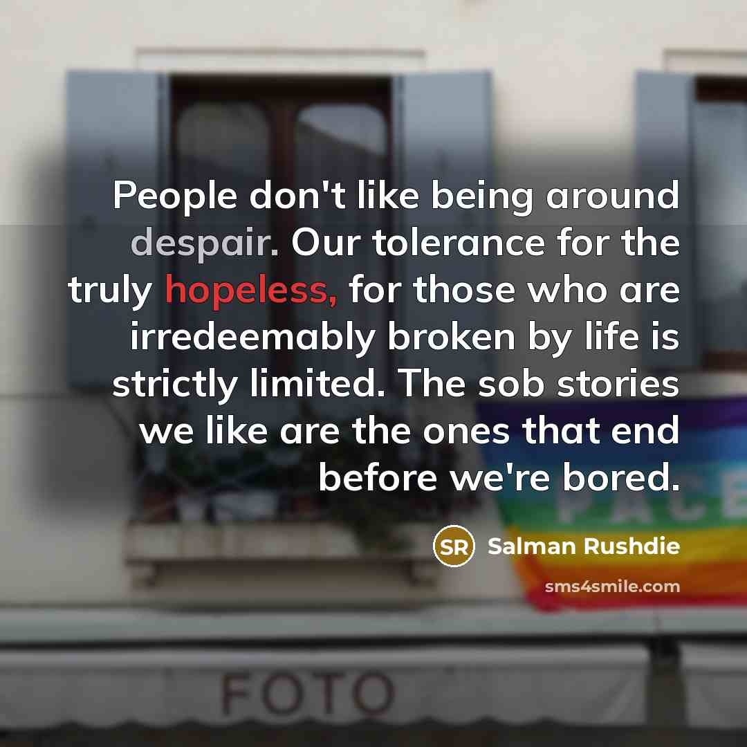 “People don't like being around despair. Our tolerance for the…” quote by Salman Rushdie
