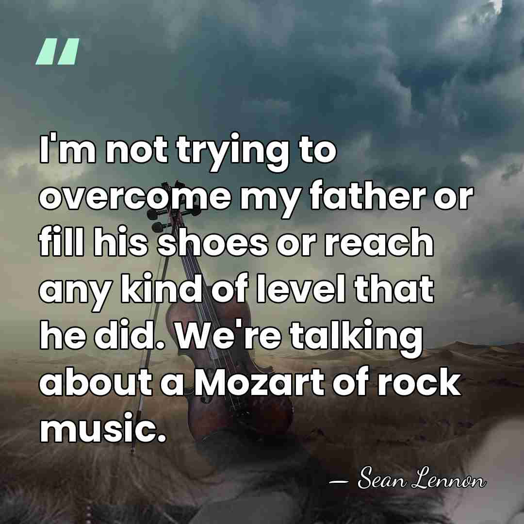 I'm not trying to overcome my father or fill his shoes or&hellip; - Sean Lennon
