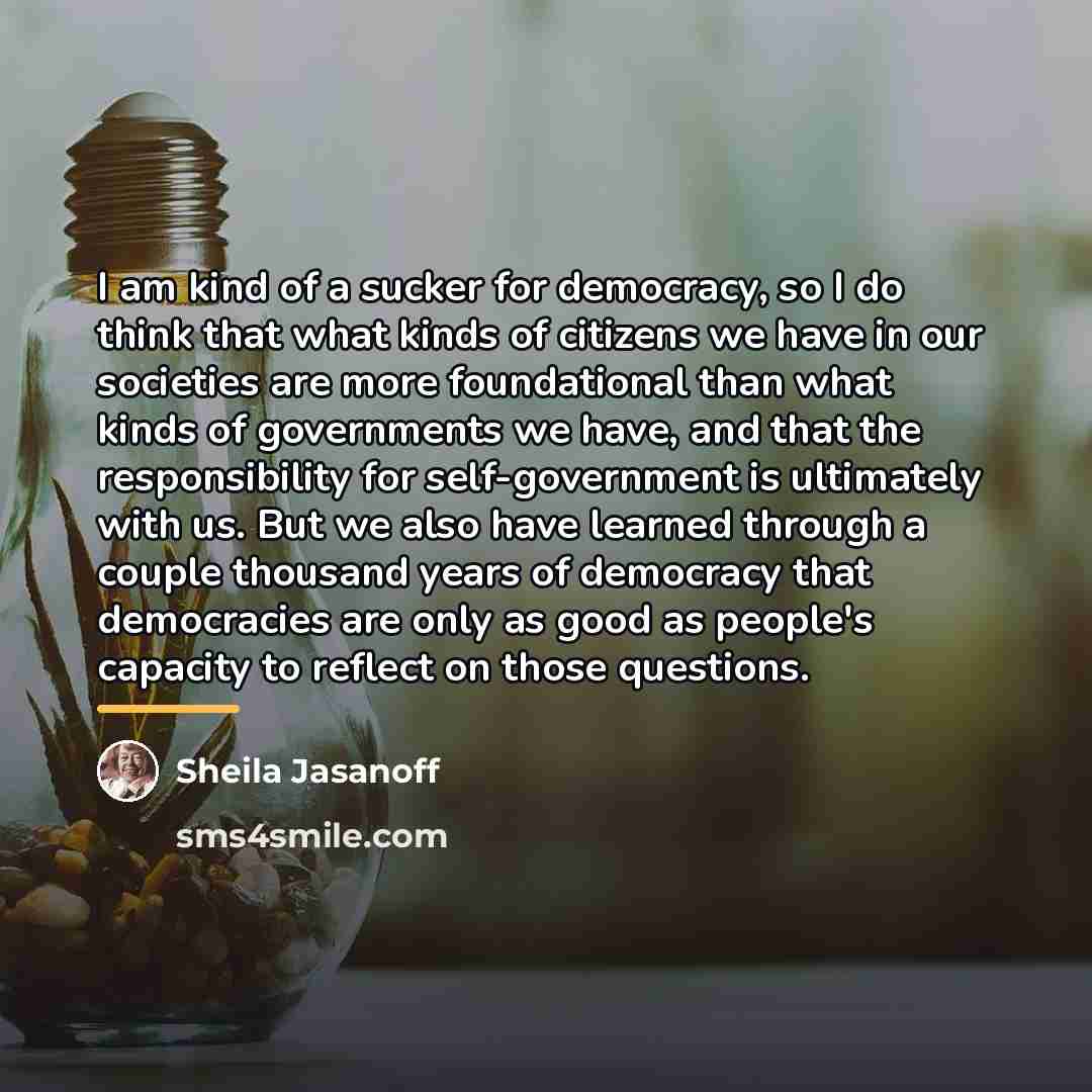 “I am kind of a sucker for democracy, so I…” quote by Sheila Jasanoff