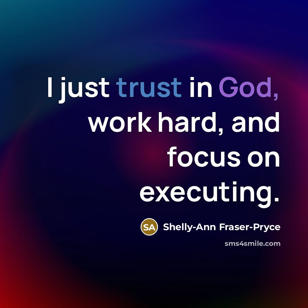 “I just trust in God, work hard, and focus on executing.” quote by Shelly-Ann Fraser-Pryce