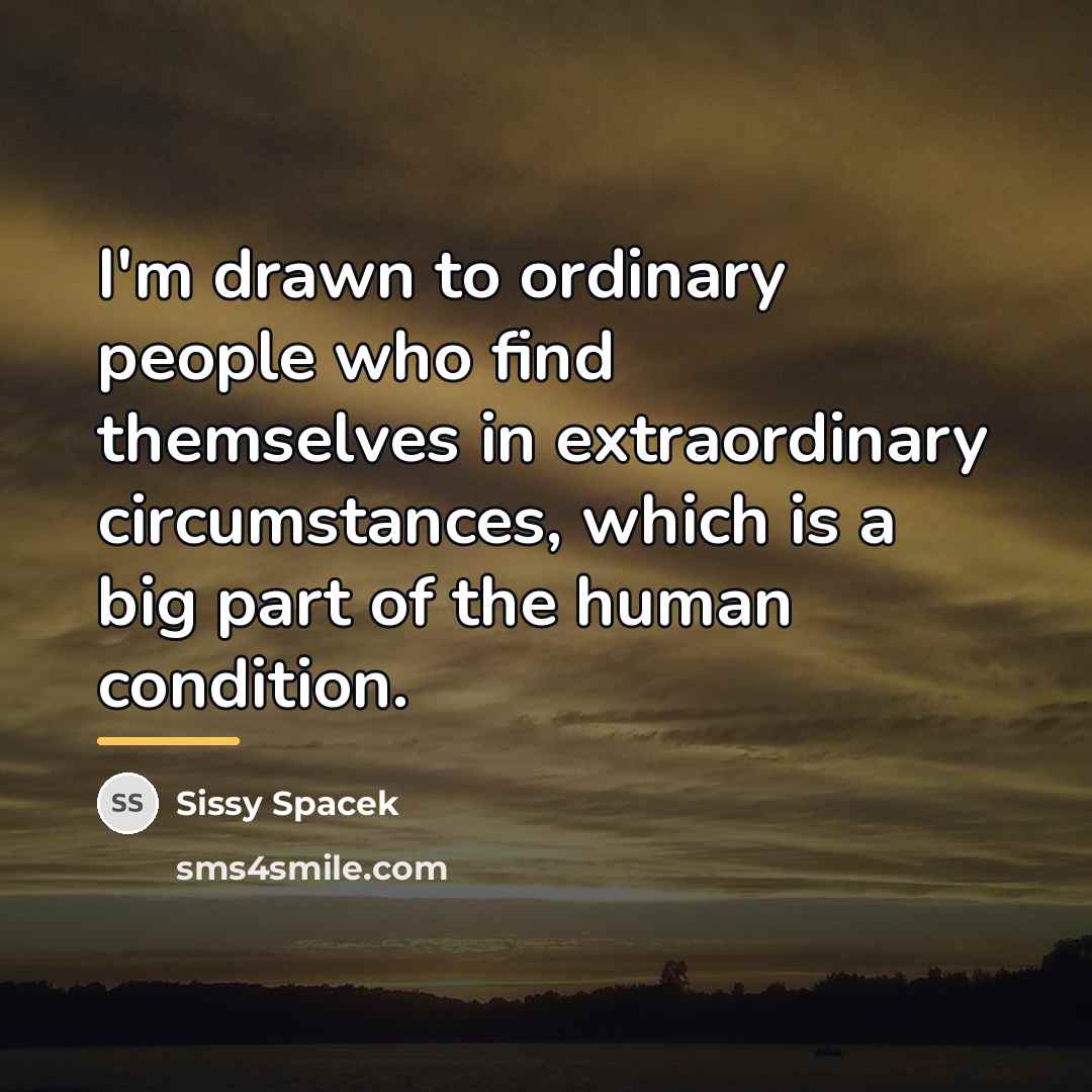 “I'm drawn to ordinary people who find themselves in extraordinary…” quote by Sissy Spacek