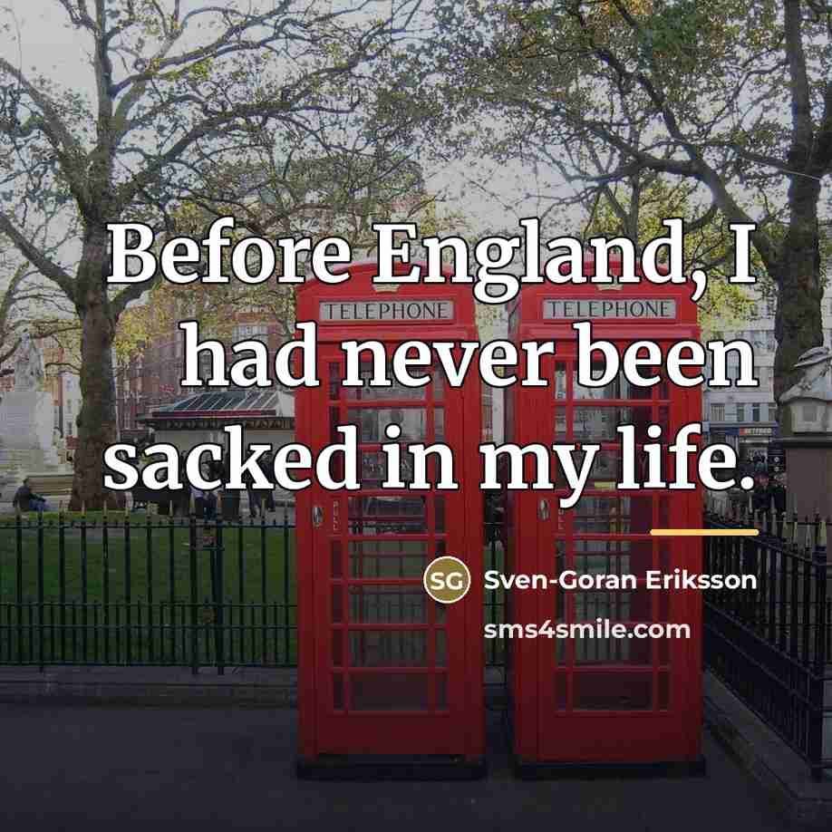 “Before England, I had never been sacked in my life.…” quote by Sven-Goran Eriksson