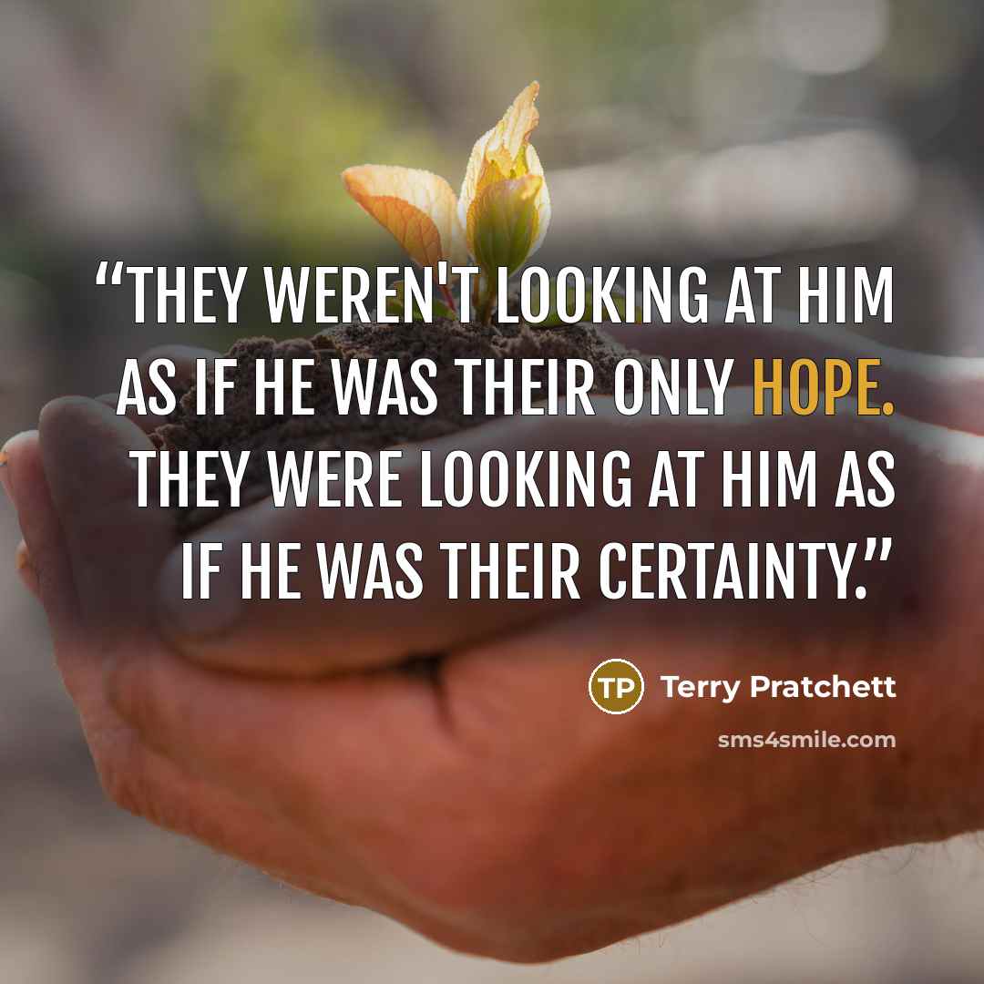 “They weren't looking at him as if he was their only hope. They were looking at him as if he was their Certainty.” quote by Terry Pratchett