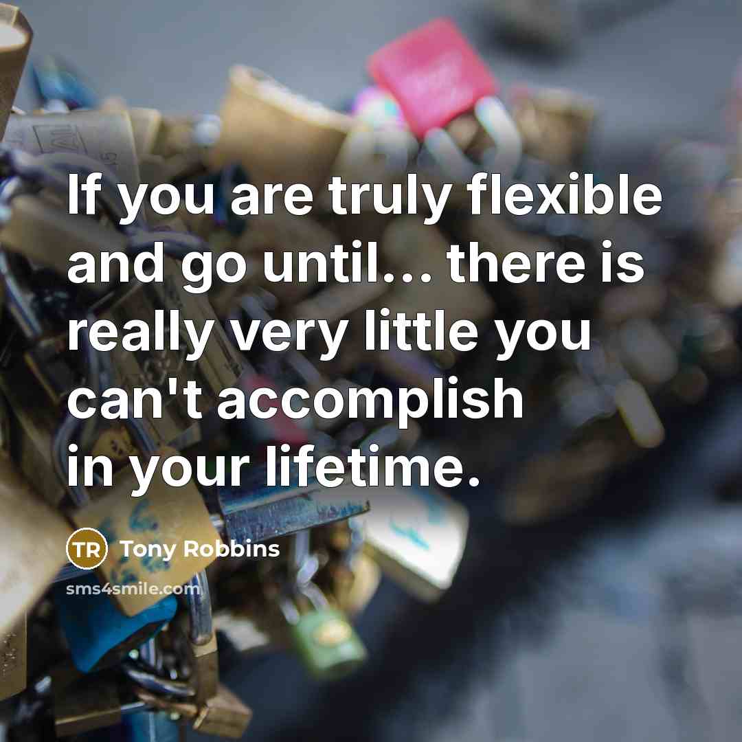 “If you are truly flexible and go until... there is…” quote by Tony Robbins