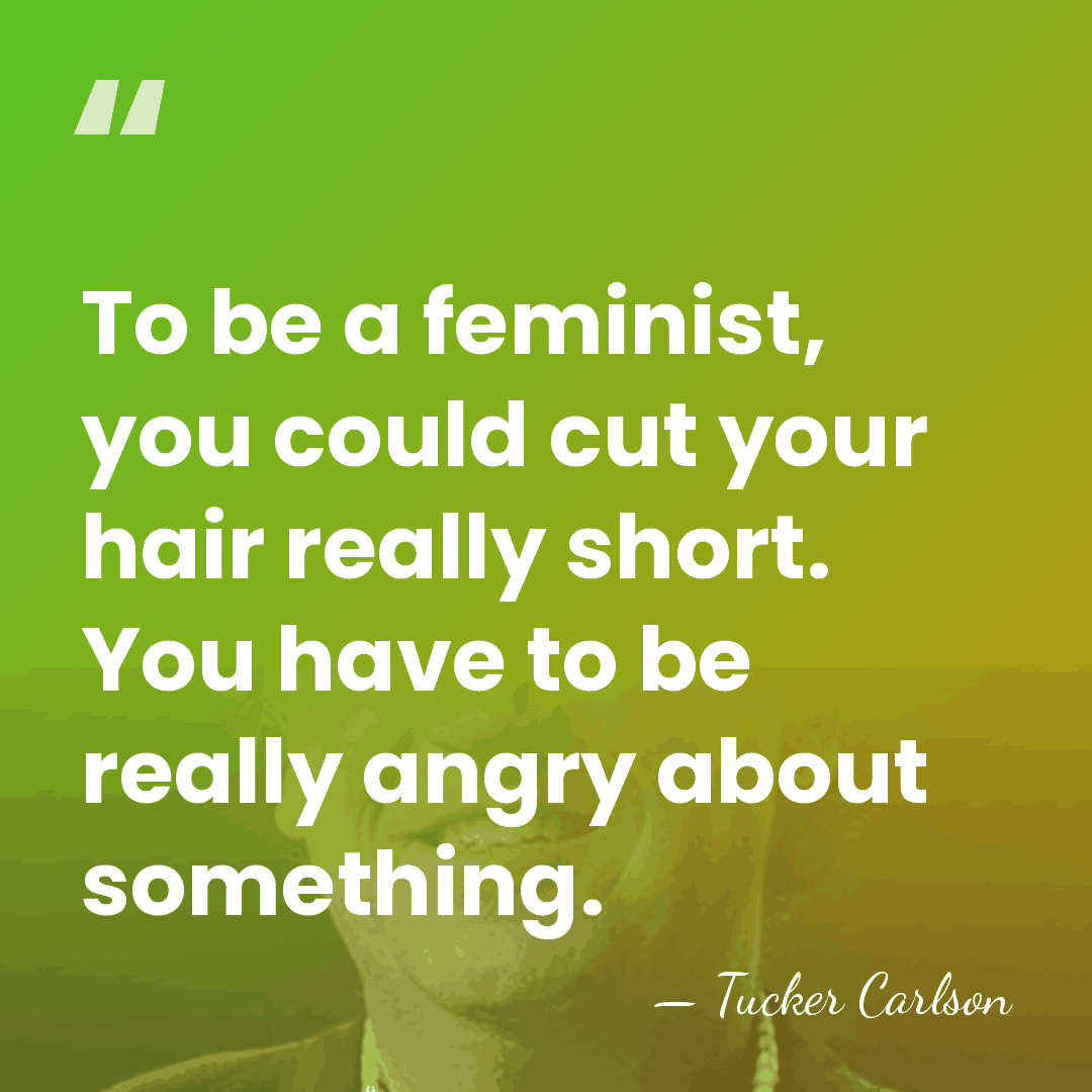 To be a feminist, you could cut your hair really short. You&hellip; - Tucker Carlson