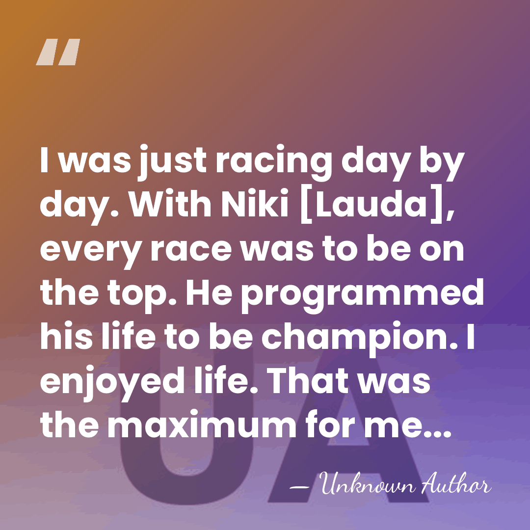 I was just racing day by day. With Niki [Lauda], every race&hellip; - Unknown Author