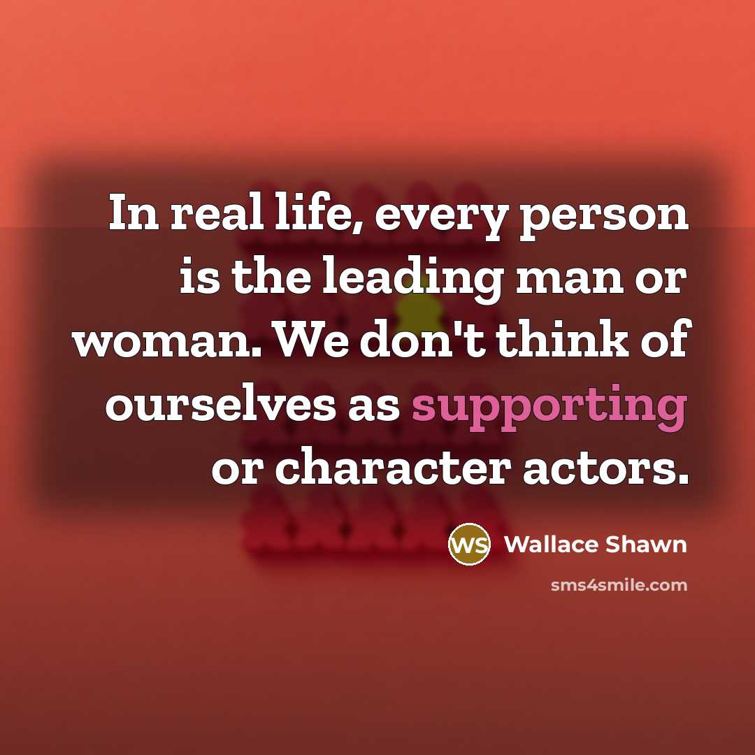 “In real life, every person is the leading man or…” quote by Wallace Shawn