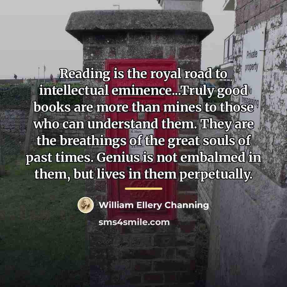 “Reading is the royal road to intellectual eminence...Truly good books…” quote by William Ellery Channing