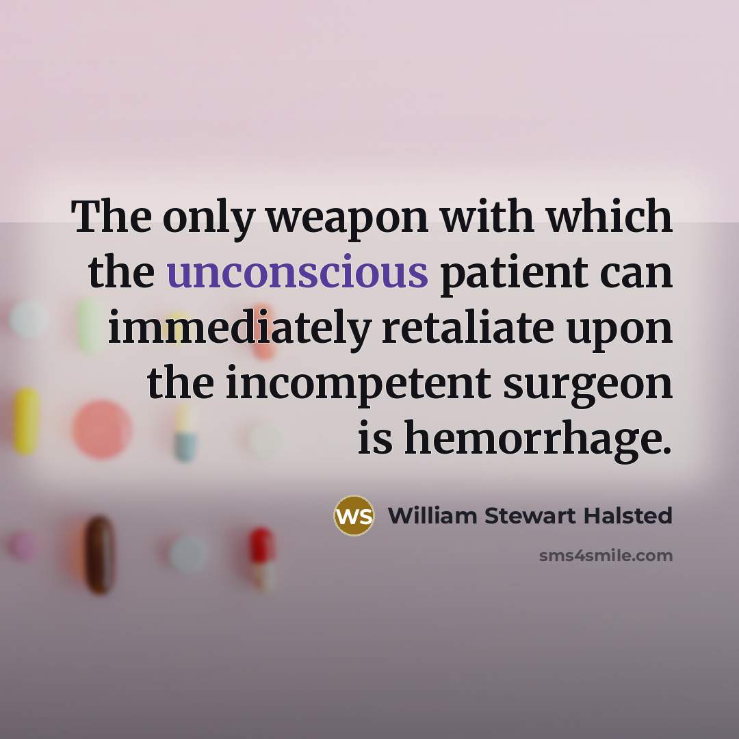 “The only weapon with which the unconscious patient can immediately retaliate upon the incompetent surgeon is hemorrhage.” quote by William Stewart Halsted