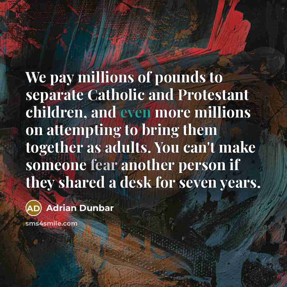 “We pay millions of pounds to separate Catholic and Protestant…” quote by Adrian Dunbar