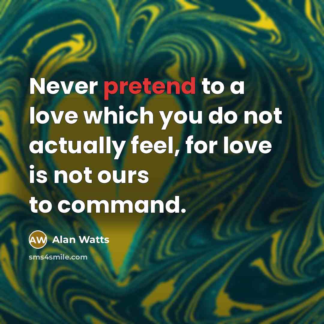 “Never pretend to a love which you do not actually…” quote by Alan Watts