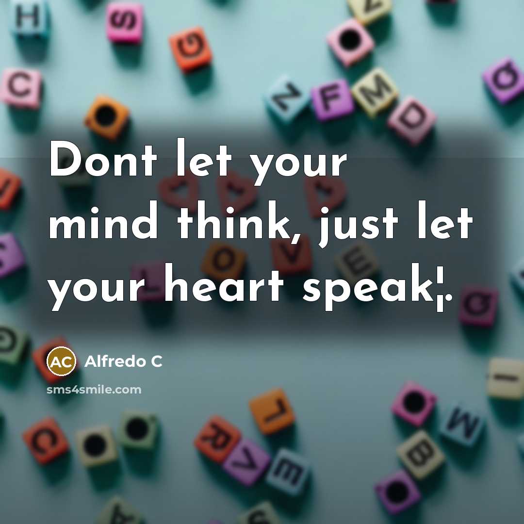 “Dont let your mind think, just let your heart speak¦.…” quote by Alfredo C