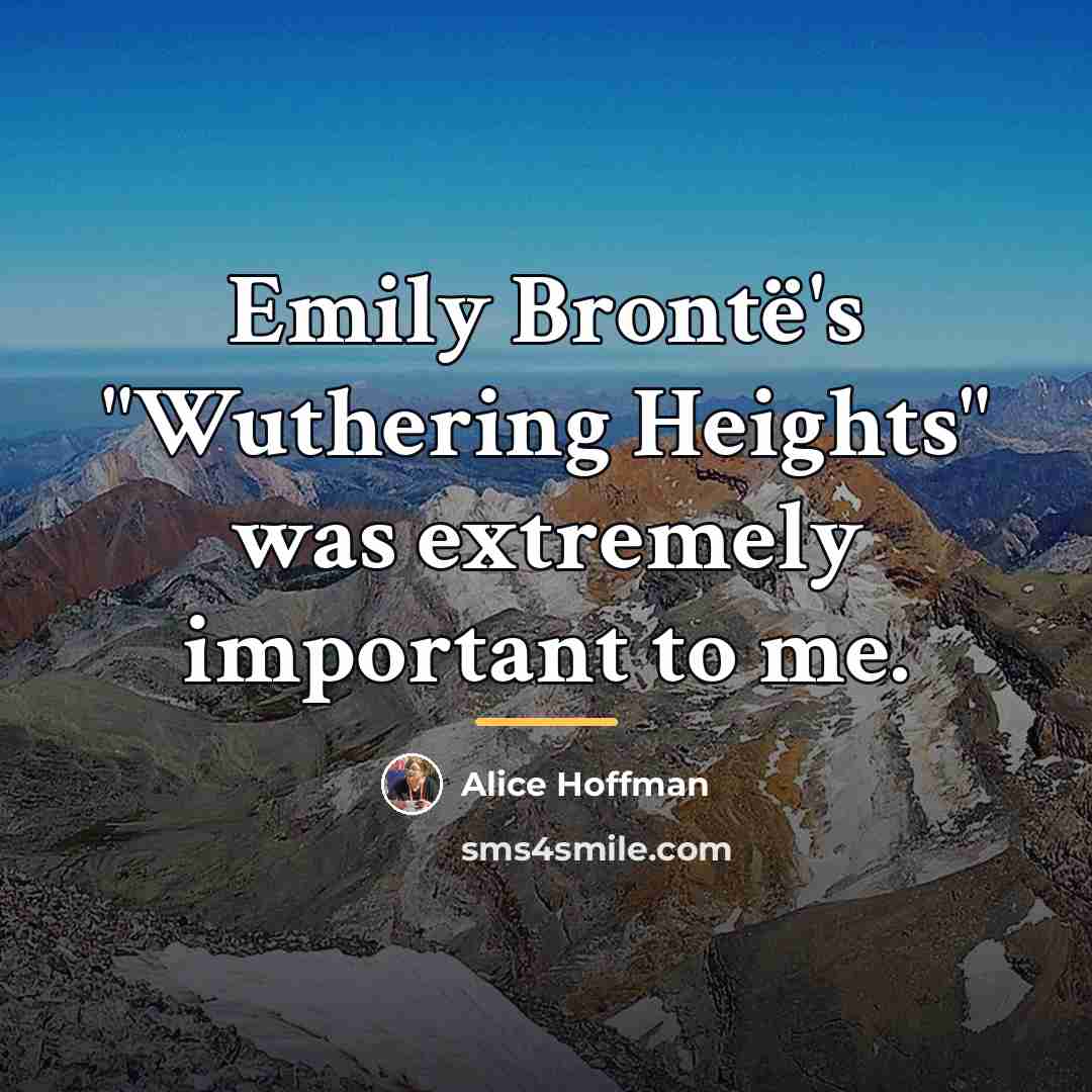 “Emily Brontë's "Wuthering Heights" was extremely important to me.…” quote by Alice Hoffman