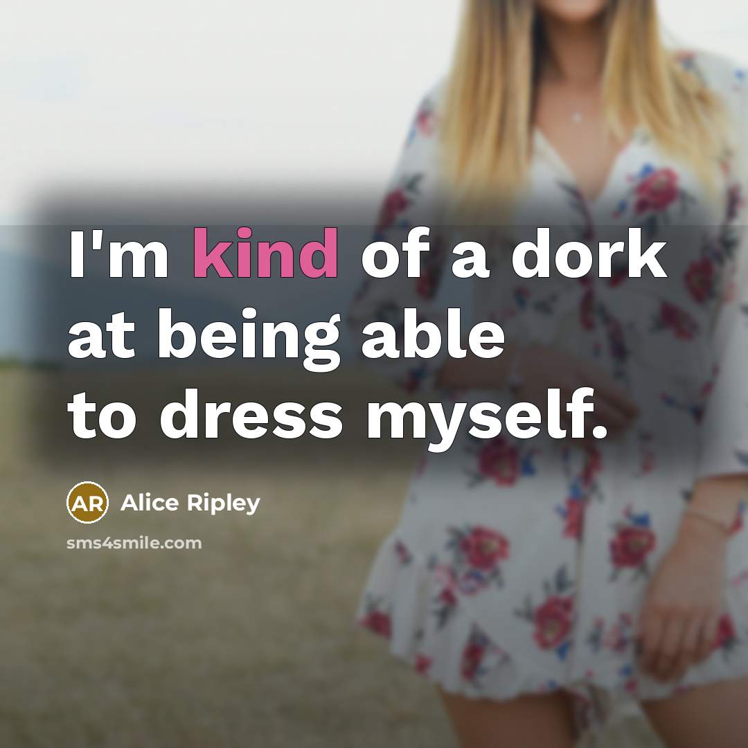 “I'm kind of a dork at being able to dress…” quote by Alice Ripley