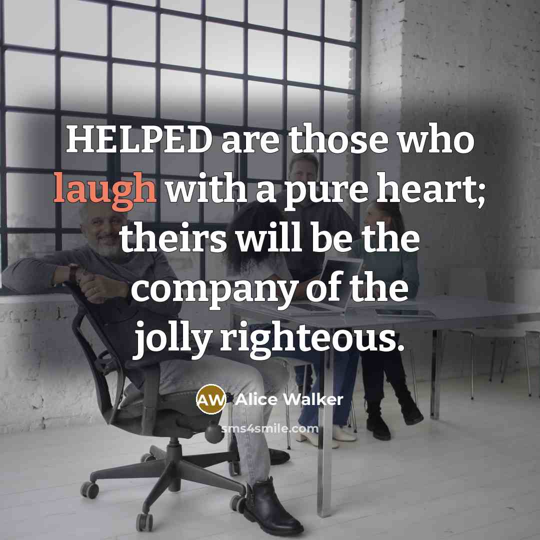 “HELPED are those who laugh with a pure heart; theirs…” quote by Alice Walker