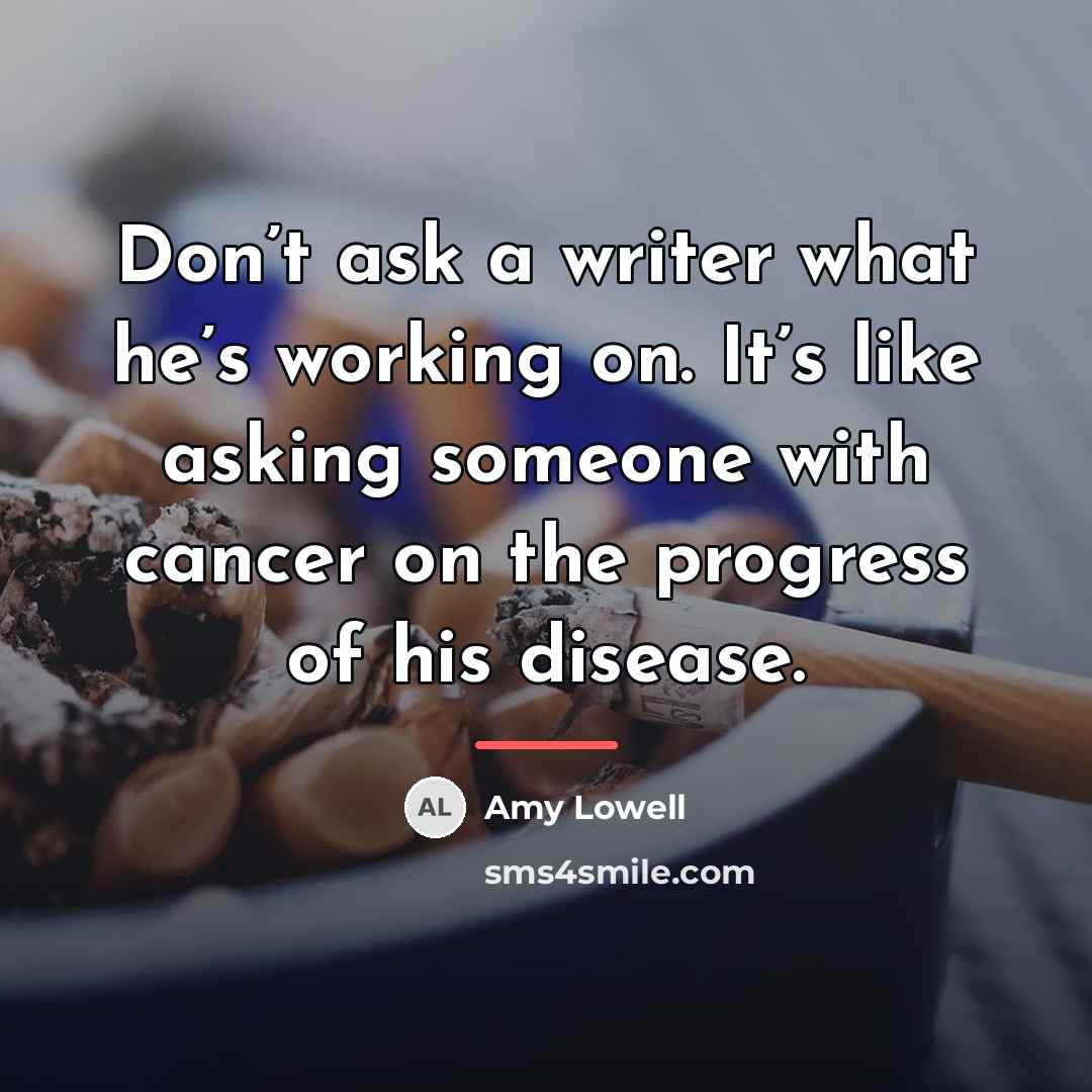 “Don’t ask a writer what he’s working on. It’s like…” quote by Amy Lowell