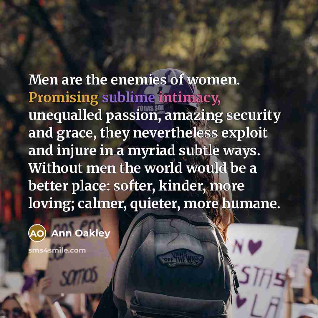 “Men are the enemies of women. Promising sublime intimacy, unequalled…” quote by Ann Oakley