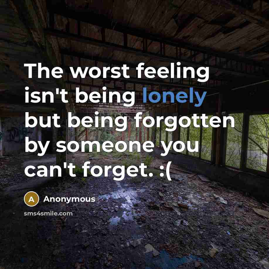 “The worst feeling isn't being lonely but being forgotten by…” quote by Anonymous