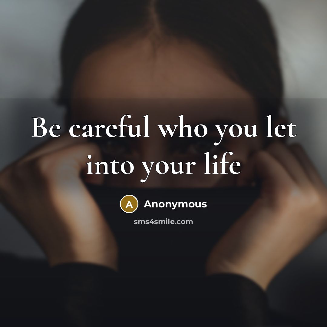 “Be careful who you let into your life…” quote by Anonymous