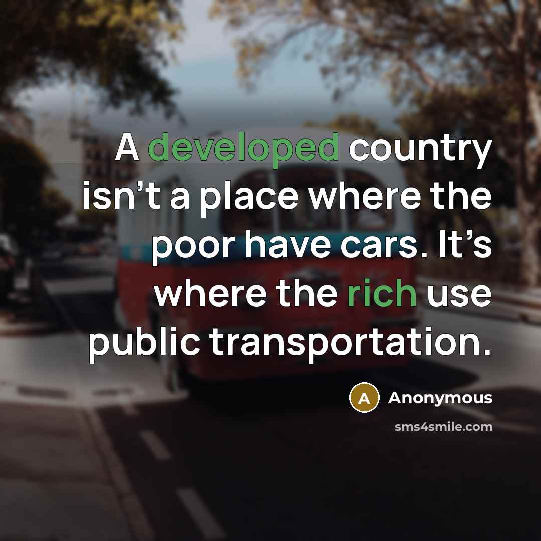 “A developed country isn’t a place where the poor have cars. It’s where the rich use public transportation.” quote by Anonymous