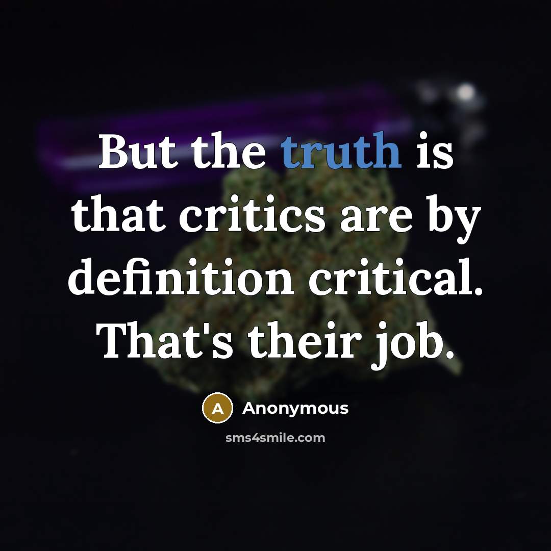 “But the truth is that critics are by definition critical.…” quote by Anonymous