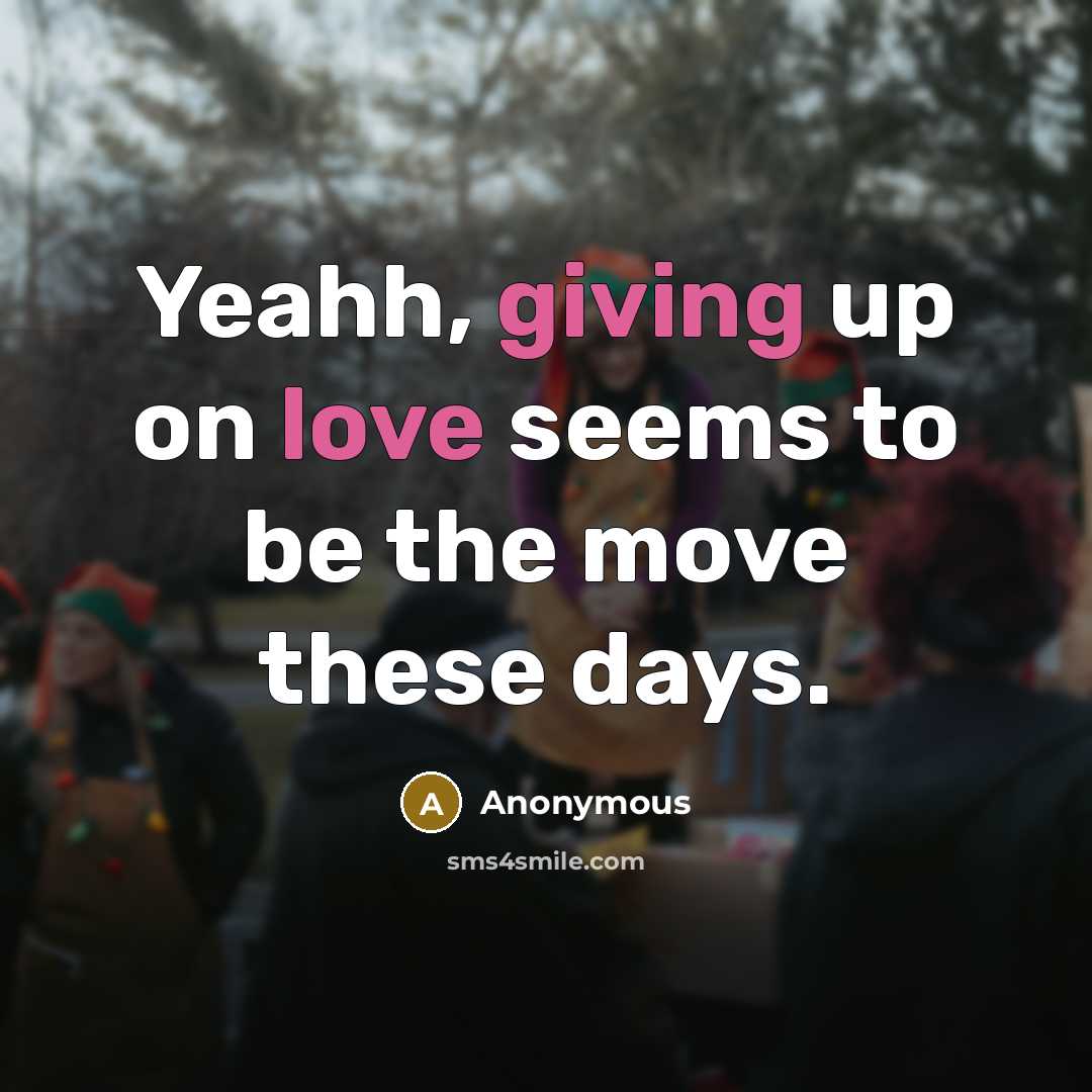 “Yeahh, giving up on love seems to be the move these days.” quote by Anonymous