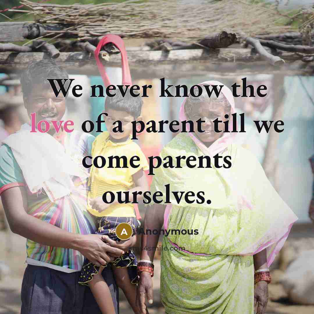 “We never know the love of a parent till we…” quote by Anonymous