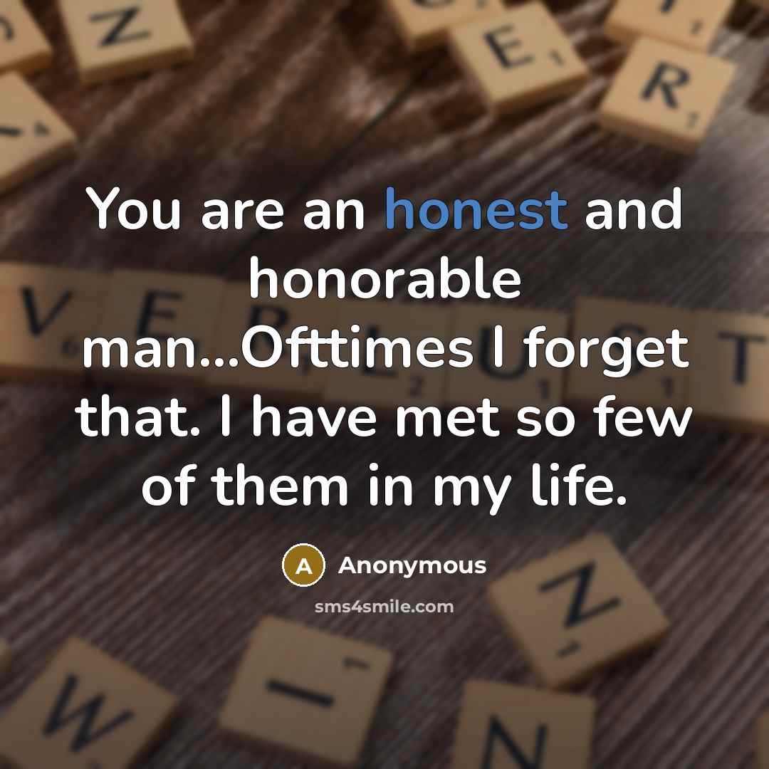 “You are an honest and honorable man...Ofttimes I forget that.…” quote by Anonymous
