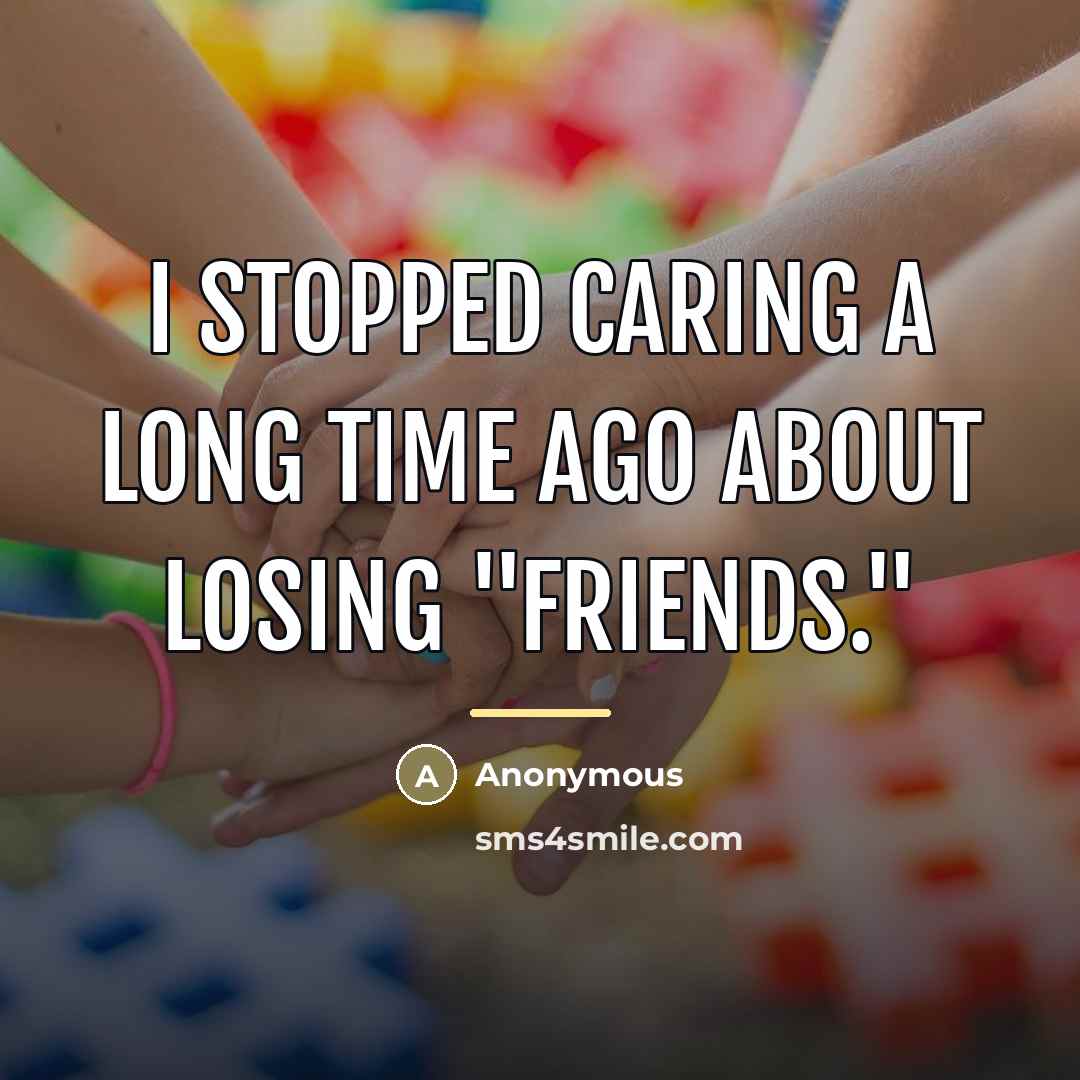 “I stopped caring a long time ago about losing "friends."…” quote by Anonymous