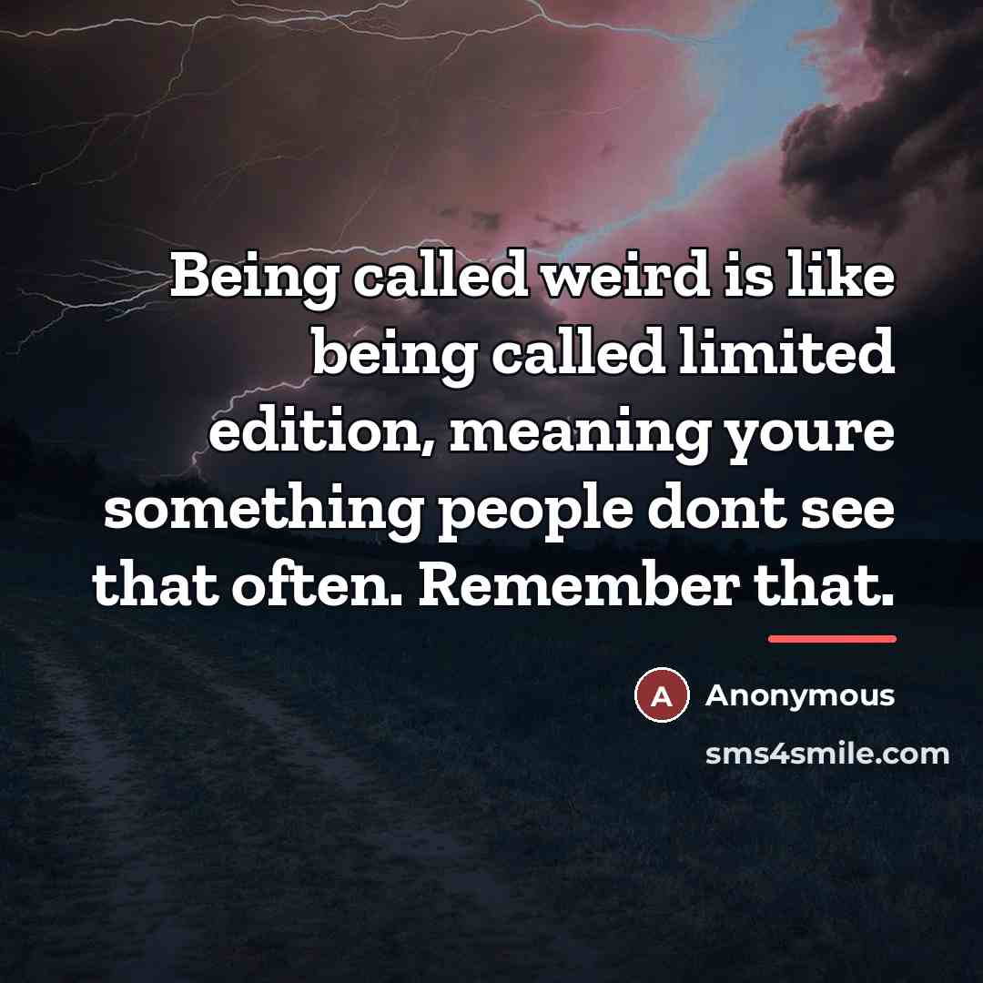 “Being called weird is like being called limited edition, meaning…” quote by Anonymous
