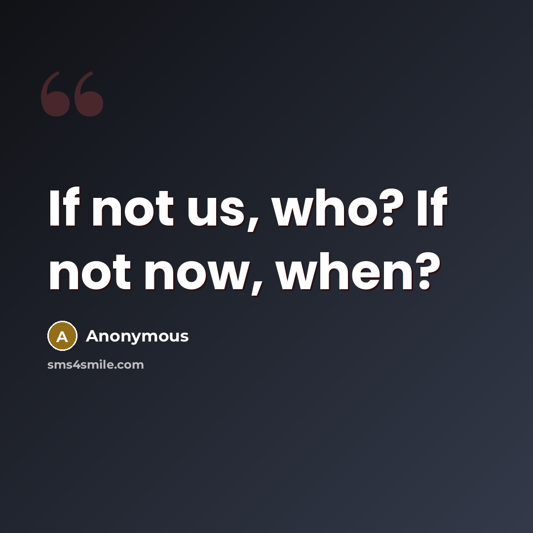 “If not us, who? If not now, when?…” quote by Anonymous