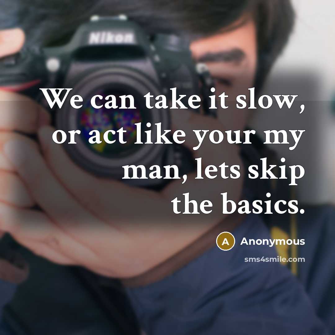 “We can take it slow, or act like your my man, lets skip the basics.” quote by Anonymous