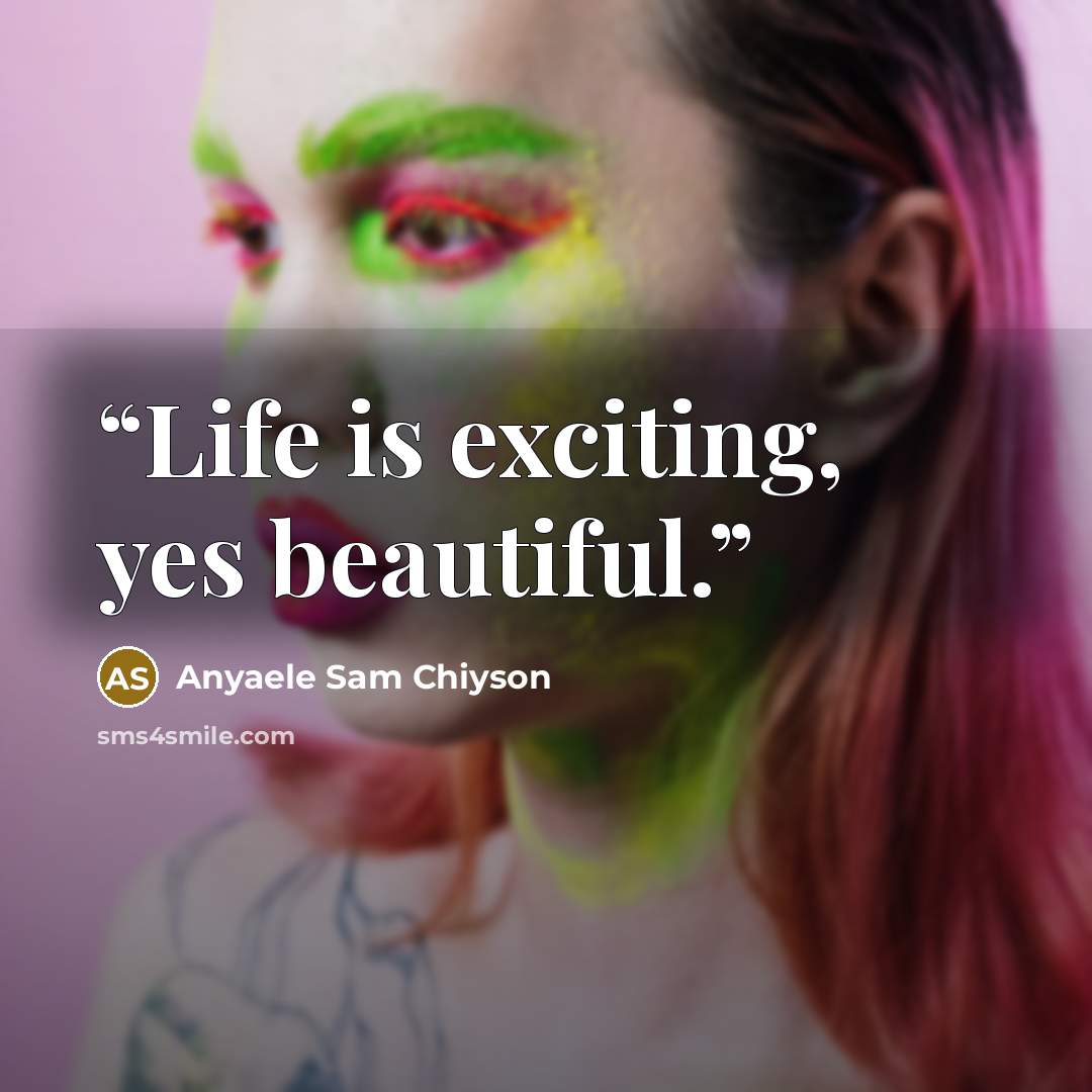 “Life is exciting, yes beautiful.” quote by Anyaele Sam Chiyson