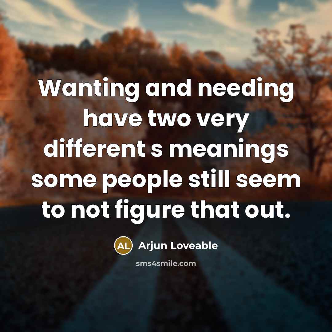 “Wanting and needing have two very different s meanings some people still seem to not figure that out.” quote by Arjun Loveable