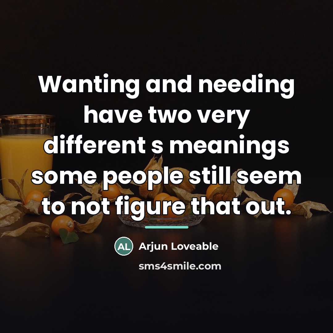 “Wanting and needing have two very different s meanings some…” quote by Arjun Loveable