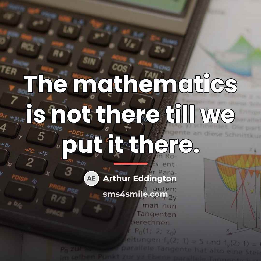 “The mathematics is not there till we put it there.…” quote by Arthur Eddington
