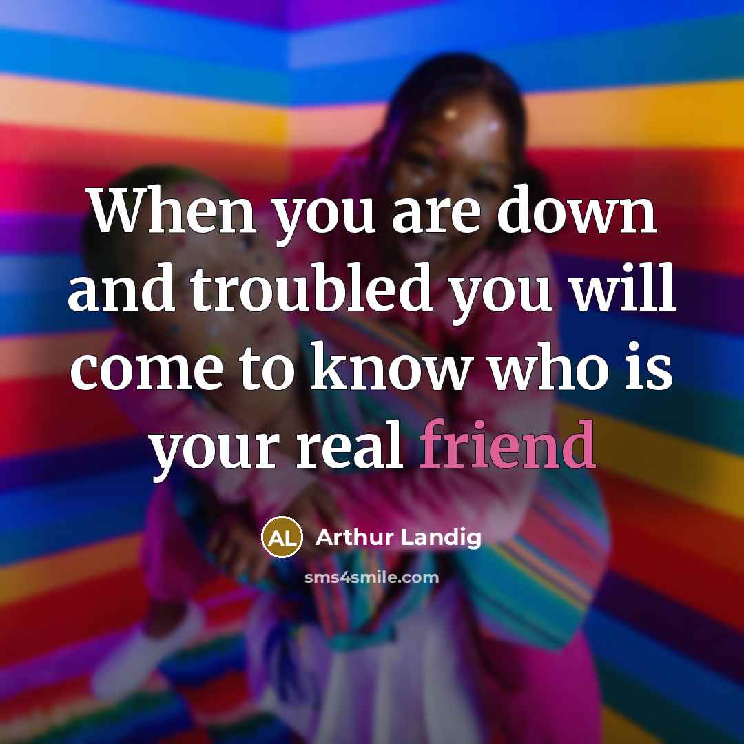“When you are down and troubled you will come to know who is your real friend” quote by Arthur Landig