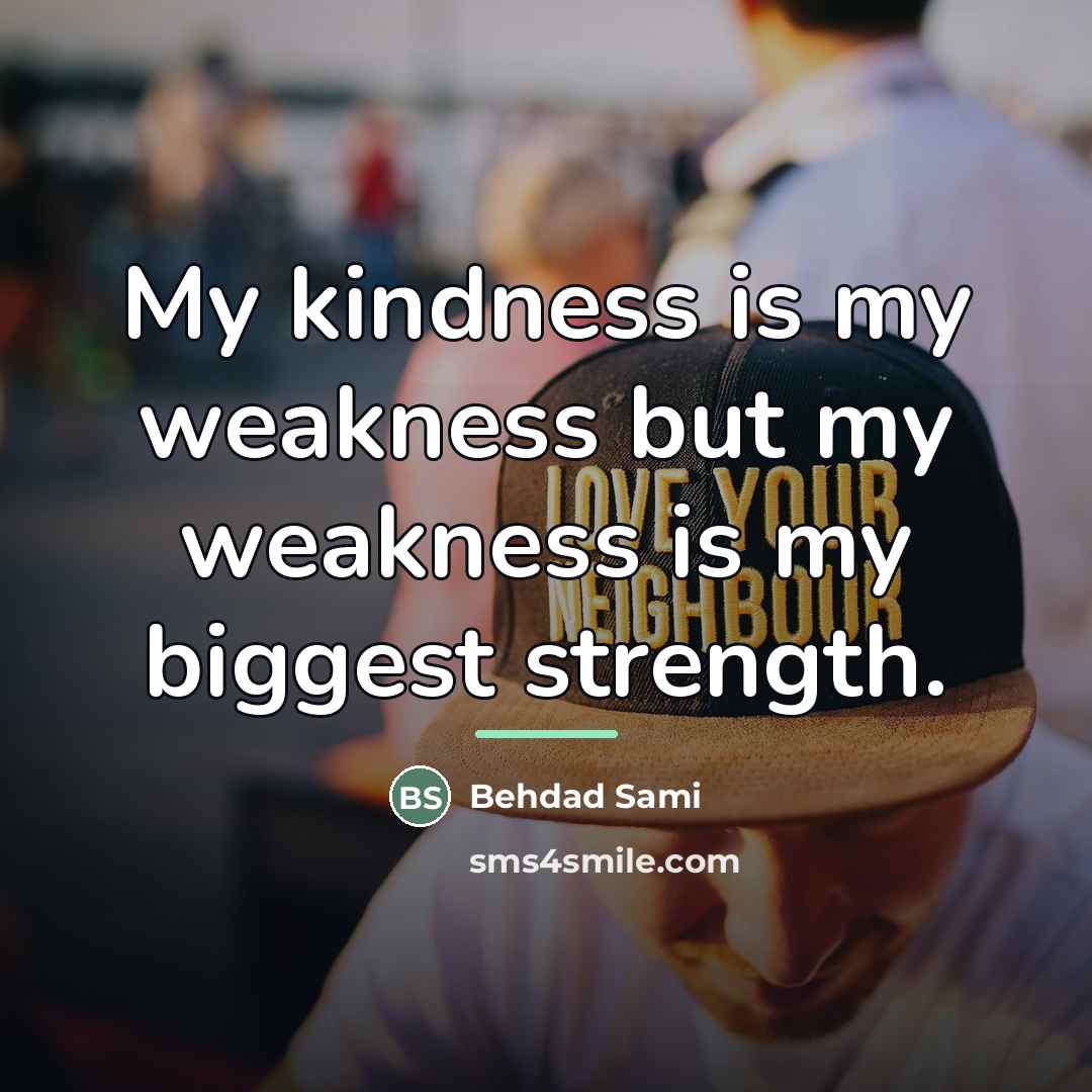 “My kindness is my weakness but my weakness is my…” quote by Behdad Sami