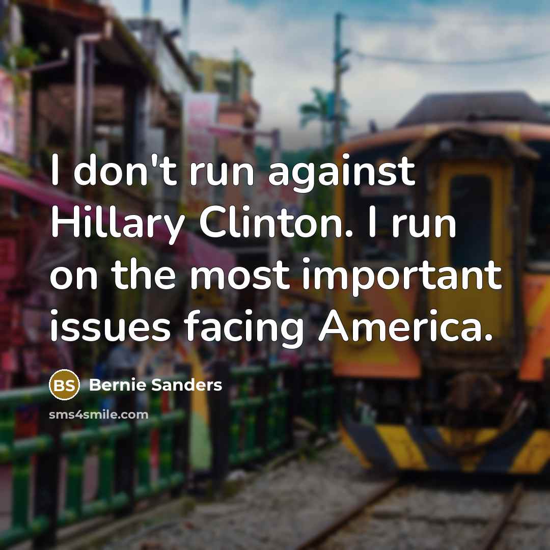 “I don't run against Hillary Clinton. I run on the…” quote by Bernie Sanders
