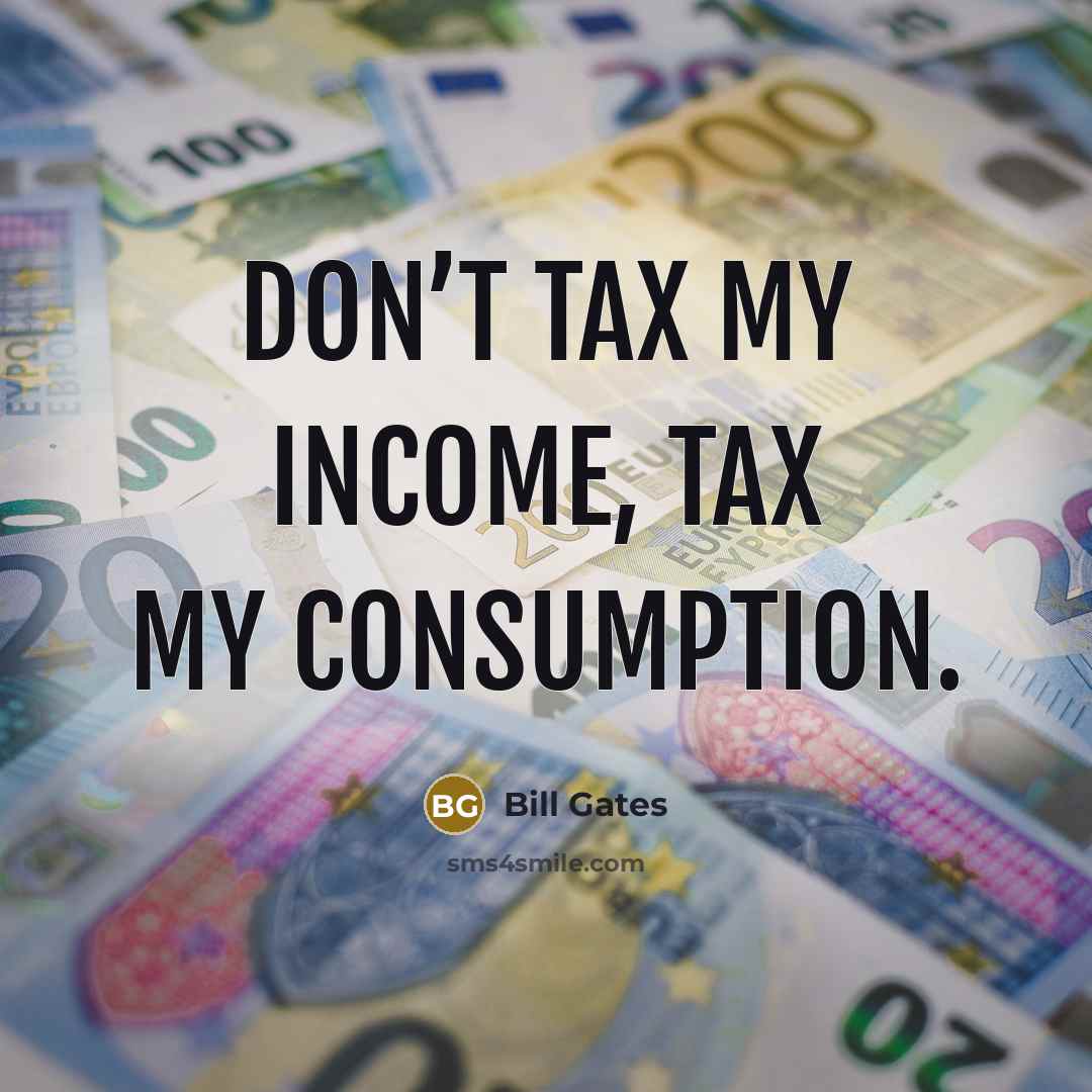 “Don’t tax my income, tax my consumption.…” quote by Bill Gates