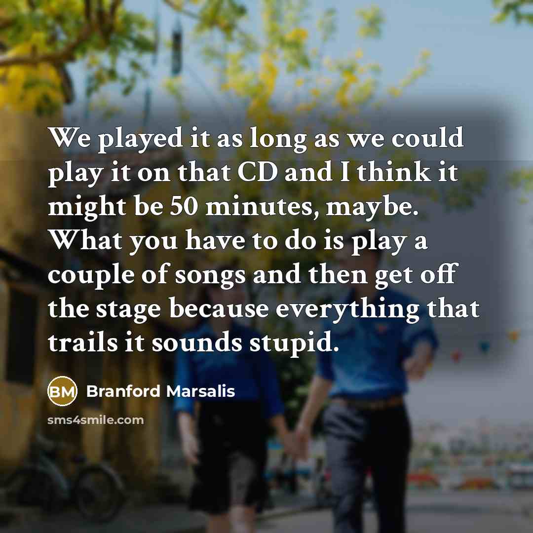 “We played it as long as we could play it…” quote by Branford Marsalis