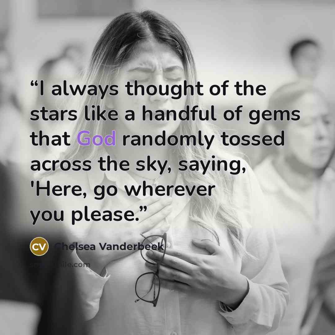 “I always thought of the stars like a handful of gems that God randomly tossed across the sky, saying, 'Here, go wherever you please.” quote by Chelsea Vanderbeek